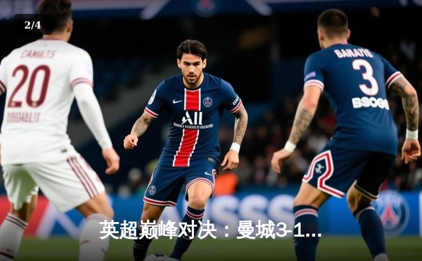 英超巅峰对决：曼城3-1逆转曼联，哈兰德双响锁定胜局 - 2