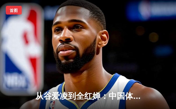 从谷爱凌到全红婵：中国体育新生代的崛起与挑战