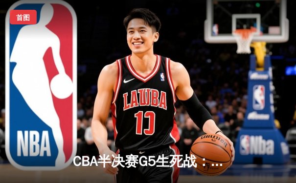 CBA半决赛G5生死战：辽宁本钢加时逆转广东宏远 赵继伟33分创生涯新高