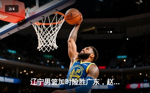 辽宁男篮加时险胜广东，赵继伟35分导演逆转好戏 - 2