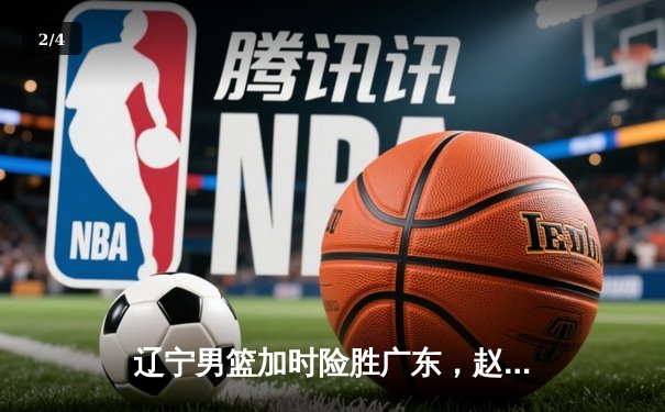 辽宁男篮加时险胜广东，赵继伟35分导演逆转好戏 - 2