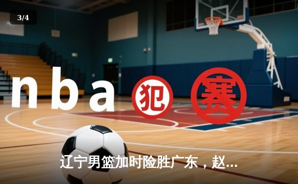 辽宁男篮加时险胜广东，赵继伟35分导演逆转好戏 - 3