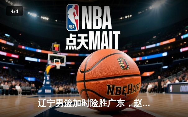 辽宁男篮加时险胜广东，赵继伟35分导演逆转好戏 - 4