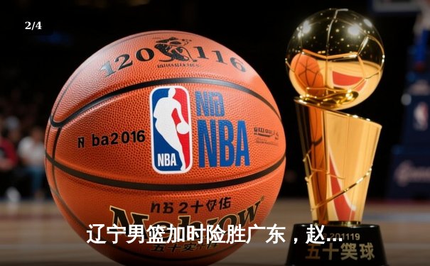 辽宁男篮加时险胜广东，赵继伟35分导演逆转好戏 - 2