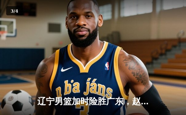 辽宁男篮加时险胜广东，赵继伟35分导演逆转好戏 - 3
