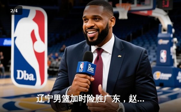 辽宁男篮加时险胜广东，赵继伟35分导演逆转好戏 - 2