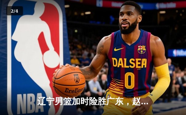 辽宁男篮加时险胜广东，赵继伟35分导演逆转好戏 - 2