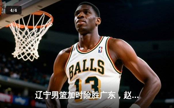 辽宁男篮加时险胜广东，赵继伟35分导演逆转好戏 - 4
