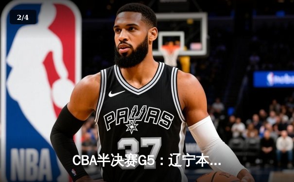 CBA半决赛G5：辽宁本钢加时逆转广东宏远 赵继伟37分创生涯新高 - 2