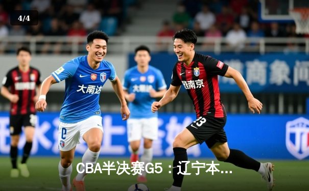 CBA半决赛G5：辽宁本钢加时逆转广东宏远 赵继伟37分创生涯新高 - 4