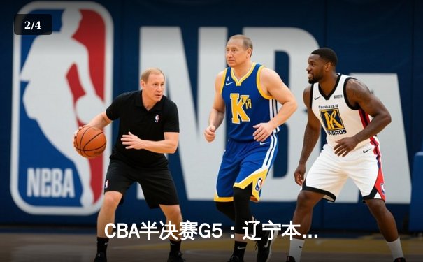 CBA半决赛G5：辽宁本钢加时逆转广东宏远 赵继伟37分创生涯新高 - 2