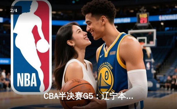 CBA半决赛G5：辽宁本钢加时逆转广东宏远 赵继伟37分创生涯新高 - 2