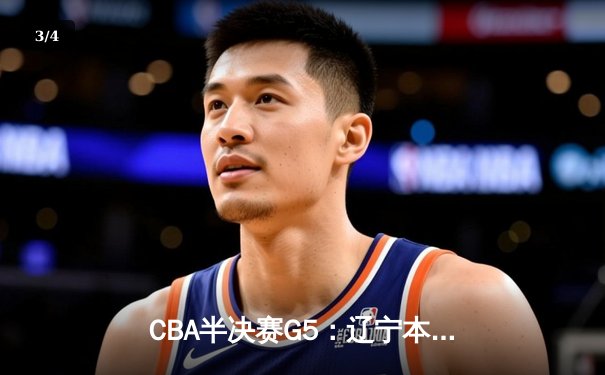CBA半决赛G5：辽宁本钢加时逆转广东宏远 赵继伟37分创生涯新高 - 3
