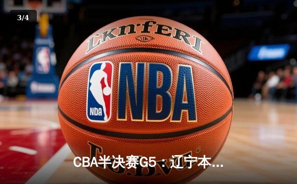 CBA半决赛G5：辽宁本钢加时逆转广东宏远 赵继伟33+9+6率队挺进总决赛 - 3