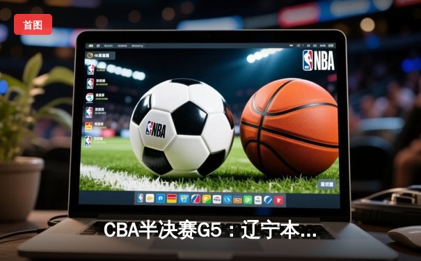 CBA半决赛G5：辽宁本钢加时逆转广东宏远 赵继伟37分创生涯新高