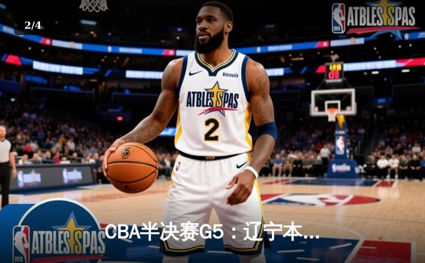 CBA半决赛G5：辽宁本钢加时逆转广东宏远 赵继伟33+9+6率队挺进总决赛 - 2