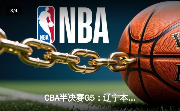 CBA半决赛G5：辽宁本钢加时逆转广东宏远 赵继伟37分创生涯新高 - 3